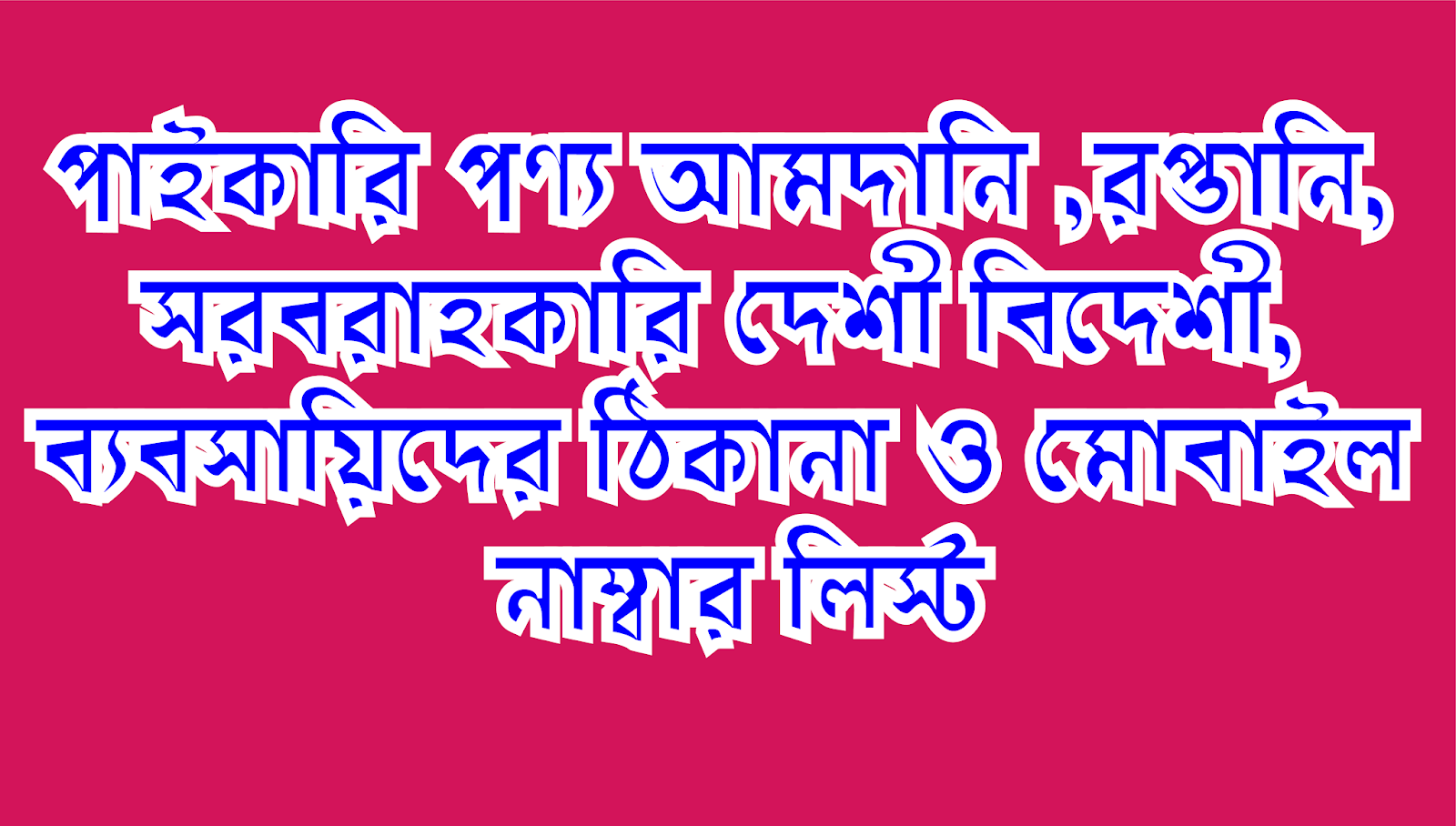 পাইকারি পণ্য আমদানি ,রপ্তানি, সরবরাহকারি দেশী বিদেশী, ব্যবসায়িদের ঠিকানা ও মোবাইল নাম্বার ।। National and International business list