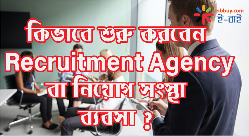 কিভাবে শুরু করবেন Recruitment Agency বা নিয়োগ সংস্থা ব্যবসা ?