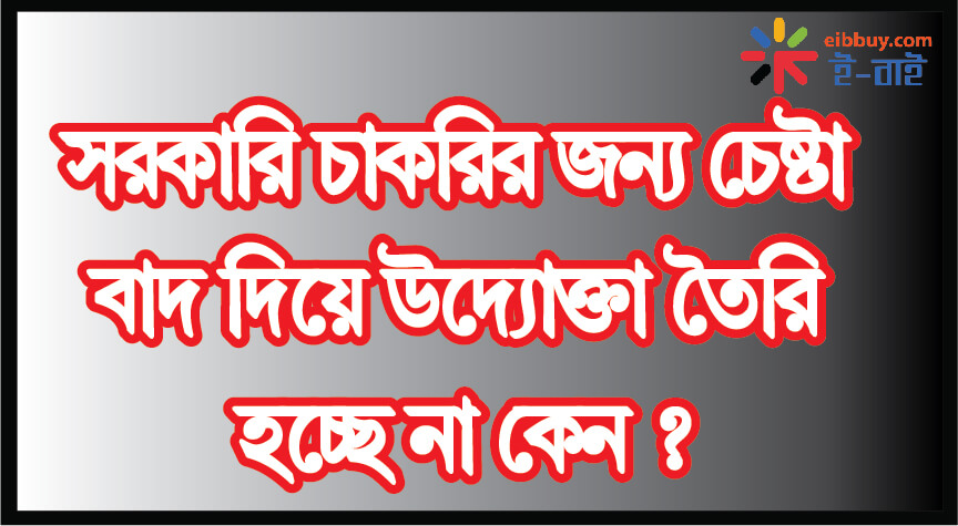 সরকারি চাকরির জন্য মান্ধাতা আমলের চেষ্টা বাদ দিয়ে উদ্যোক্তা তৈরি হচ্ছে না কেন?