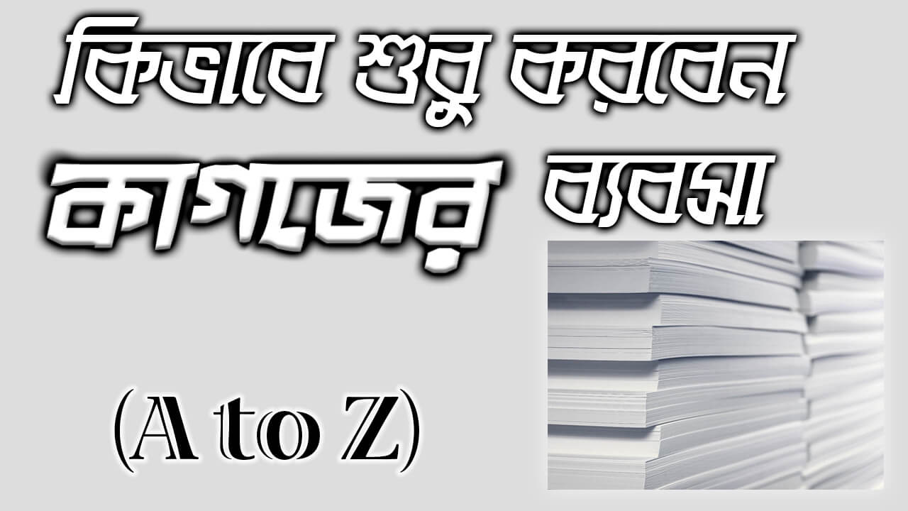 কিভাবে শুরু করবেন কাগজের ব্যবসা  (A to Z) paper business