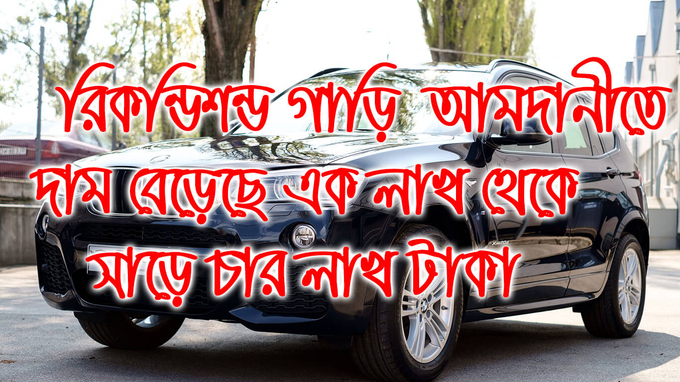 রিকন্ডিশন্ড গাড়ী  ক্রেতা বিক্রেতার জন্য দুঃসংবাদ!   দাম বেড়েছে এক লাখ থেকে  সাড়ে চার লাখ টাকা  ৷৷ Reconditioned car import expenses wiil be rise