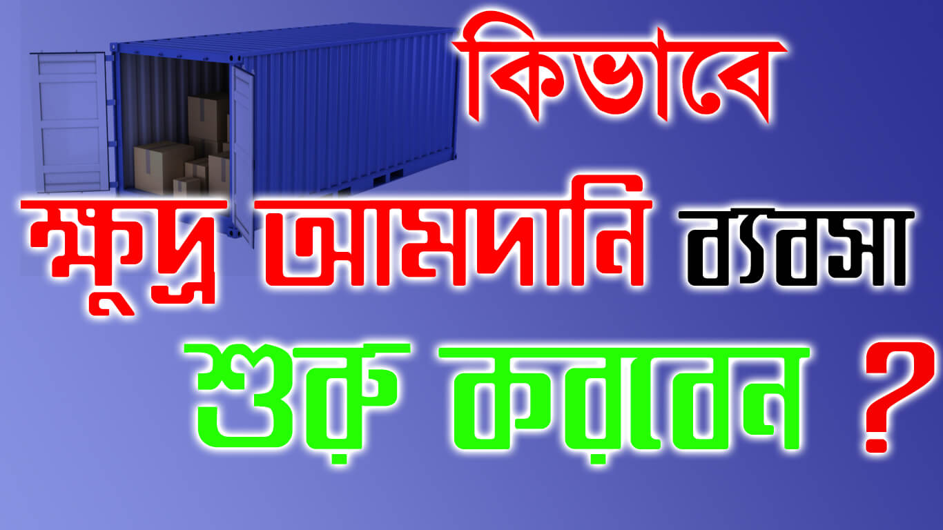 কিভাবে ক্ষুদ্র আমদানি ব্যবসা শুরু করবেন ? ।। How to start small import business