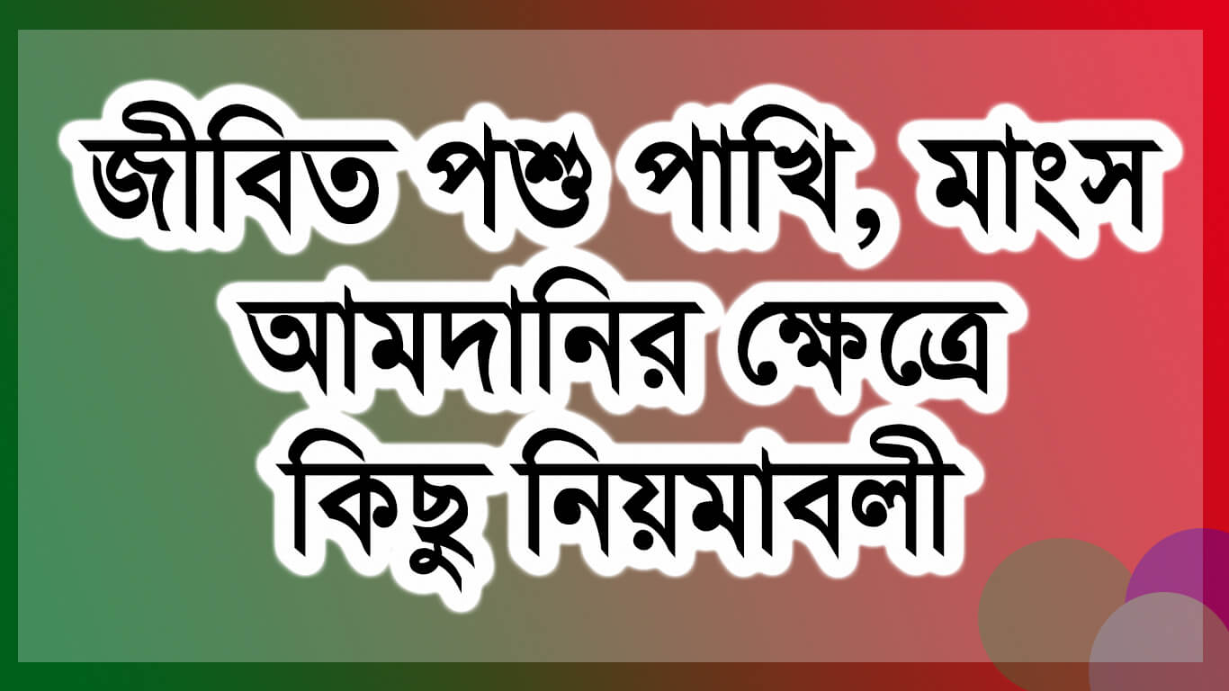 জীবিত পশু পাখি, মাংস আমদানির ক্ষেত্রে কিছু নিয়মাবলী । Live animal import procedure in bangladesh