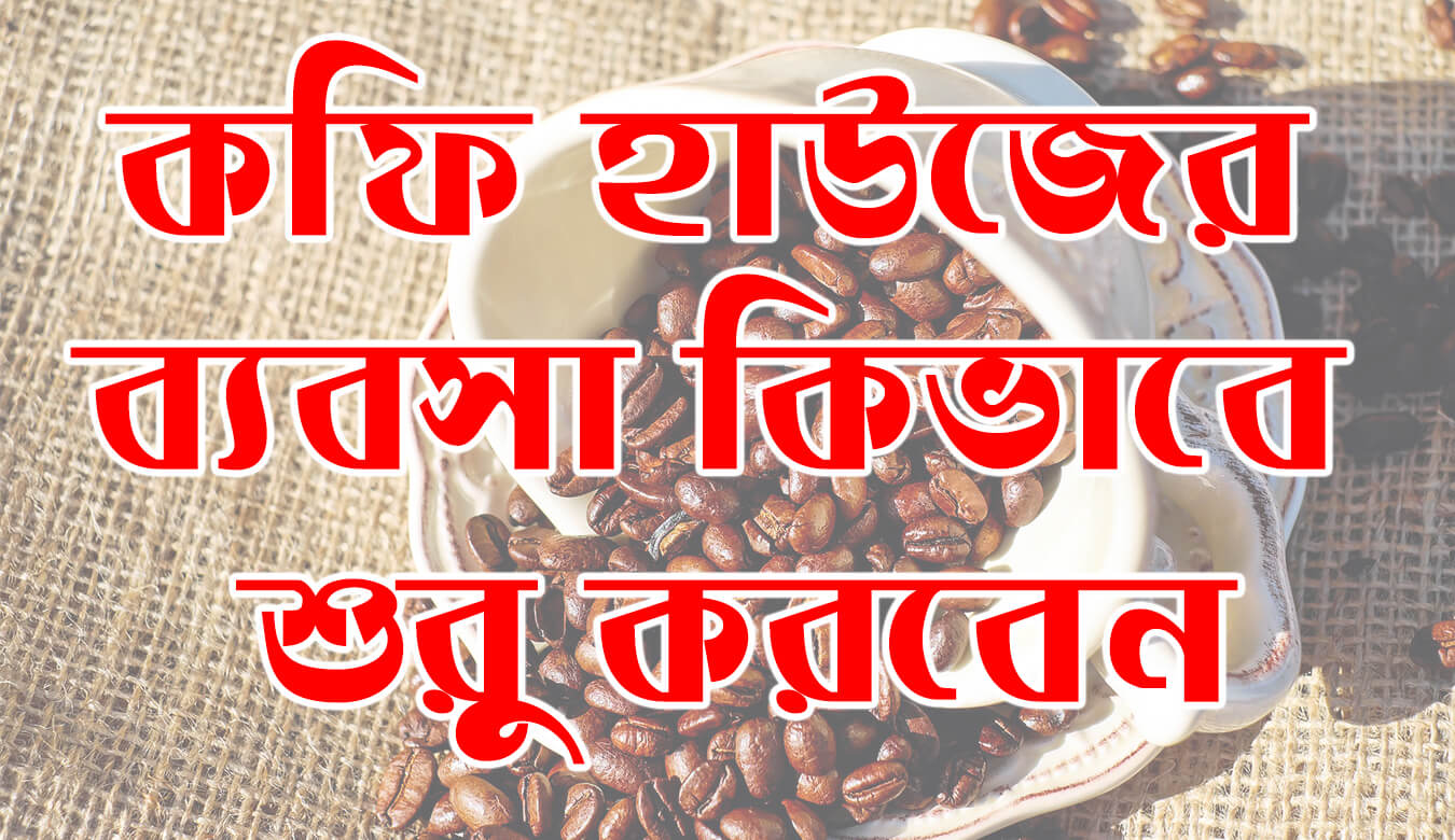 কফি হাউজের ব্যবসা কিভাবে শুরু করবেন । How to start Coffee House Busniess