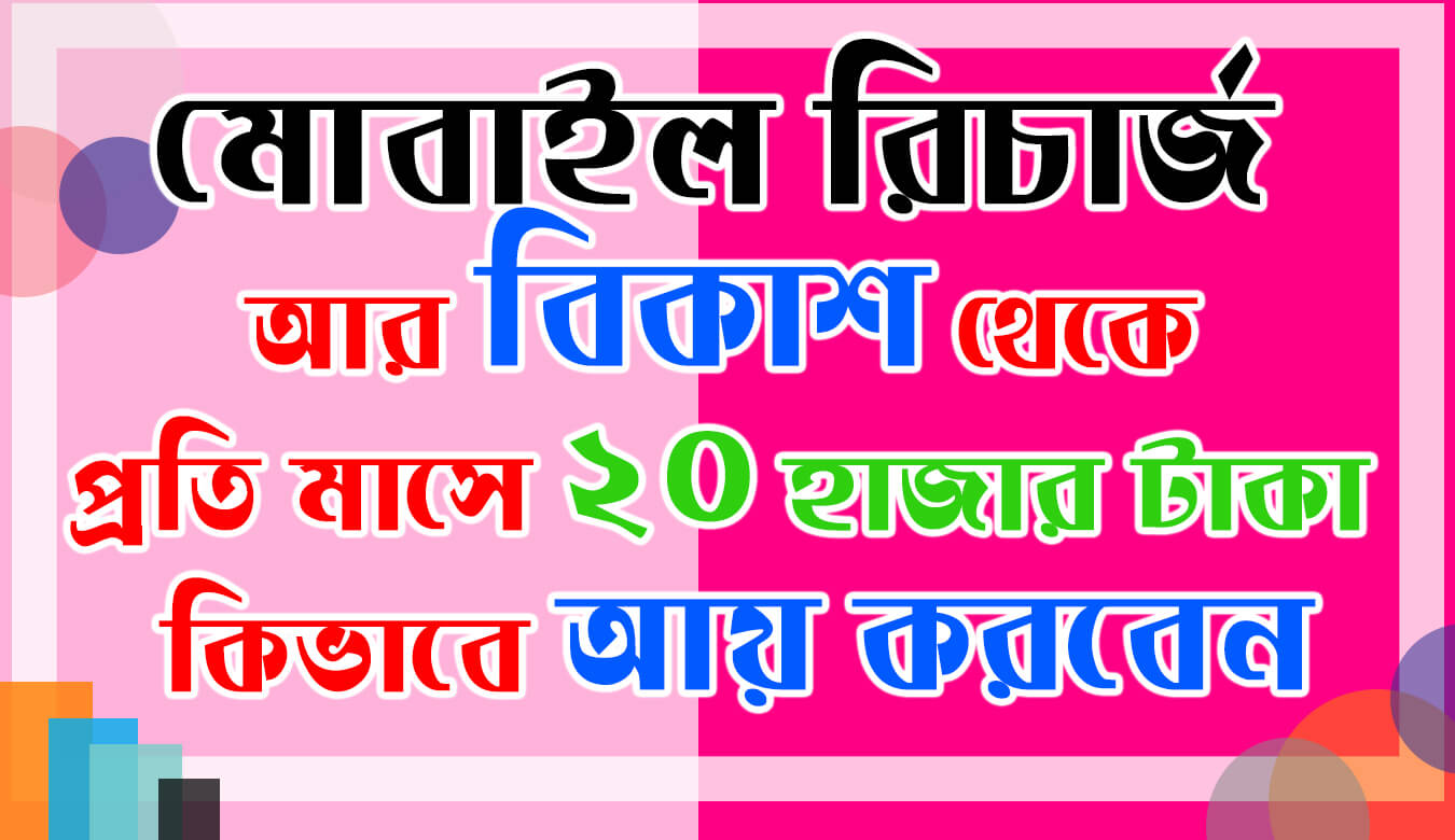 মোবাইল রিচার্জ  আর বিকাশ থেকে  প্রতি মাসে ২০ হাজার টাকা  কিভাবে আয় করবেন