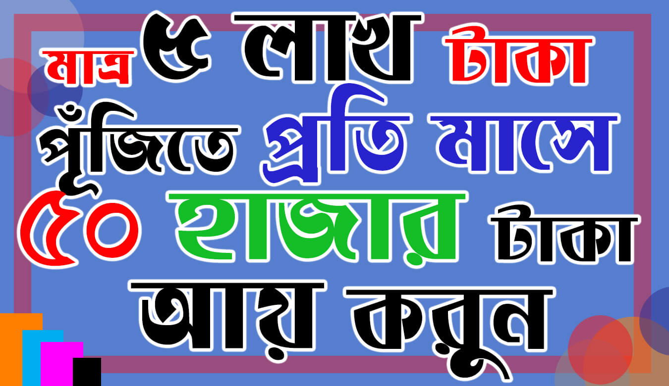 মাত্র ৫ লাখ টাকা পূঁজিতে প্রতি মাসে ৫০ হাজার টাকা আয় করুন