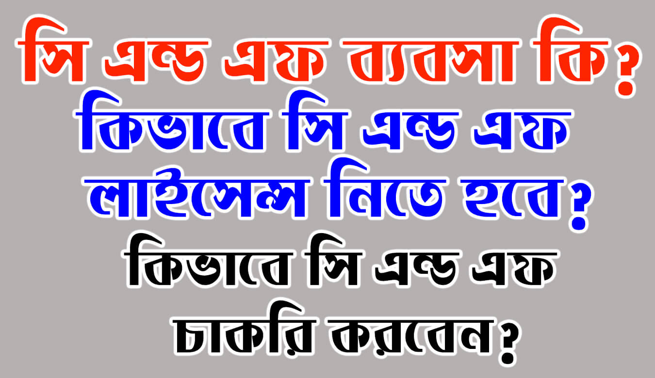 সি এন্ড এফ ব্যবসা কি? কিভাবে সি এন্ড এফ লাইসেন্স নিতে হবে? কিভাবে সি এন্ড এফ চাকরি করবেন?