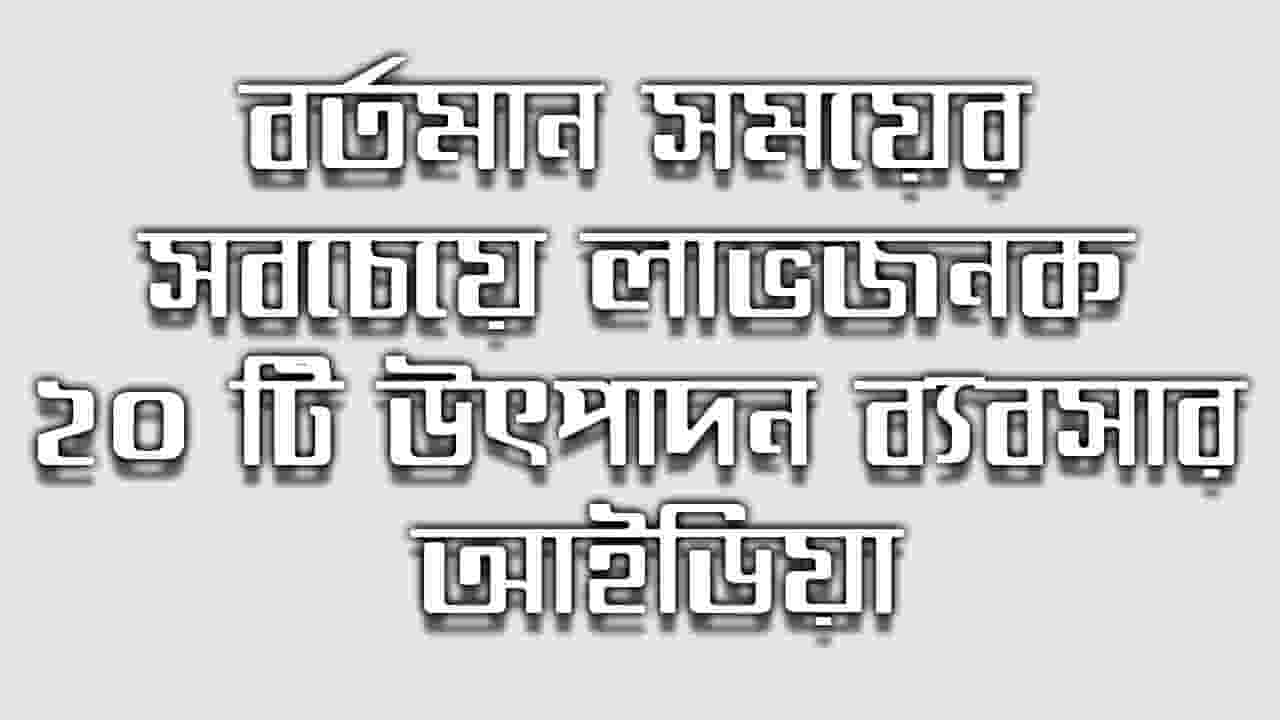 বর্তমান সময়ের সবচেয়ে লাভজনক ২০ টি উৎপাদন ব্যবসার আইডিয়া