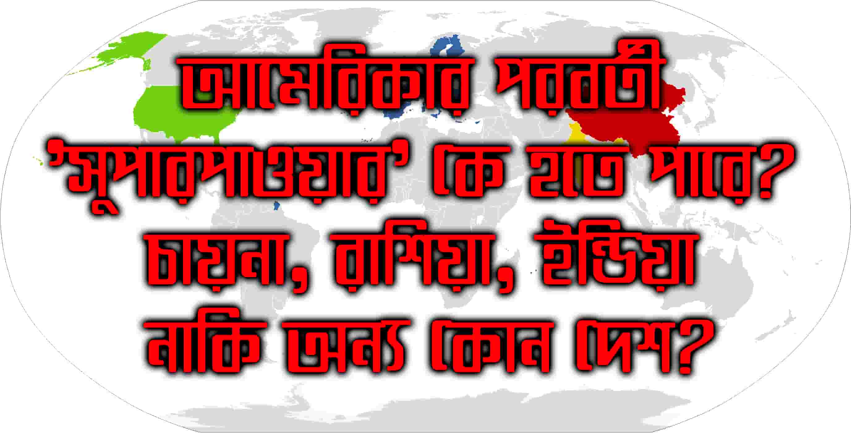 আমেরিকার পরবর্তী 'সুপারপাওয়ার' কে হতে পারে? চায়না, রাশিয়া, ইন্ডিয়া নাকি অন্য কোন দেশ?