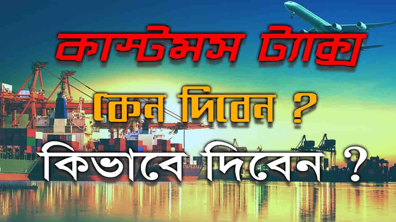 কাস্টমস ট্যাক্স কেন দিবেন ? কিভাবে দিবেন ?