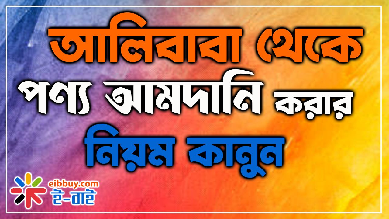 আলিবাবা থেকে আমাদের মাধ্যমে পণ্য আমদানি করার নিয়ম কানুন