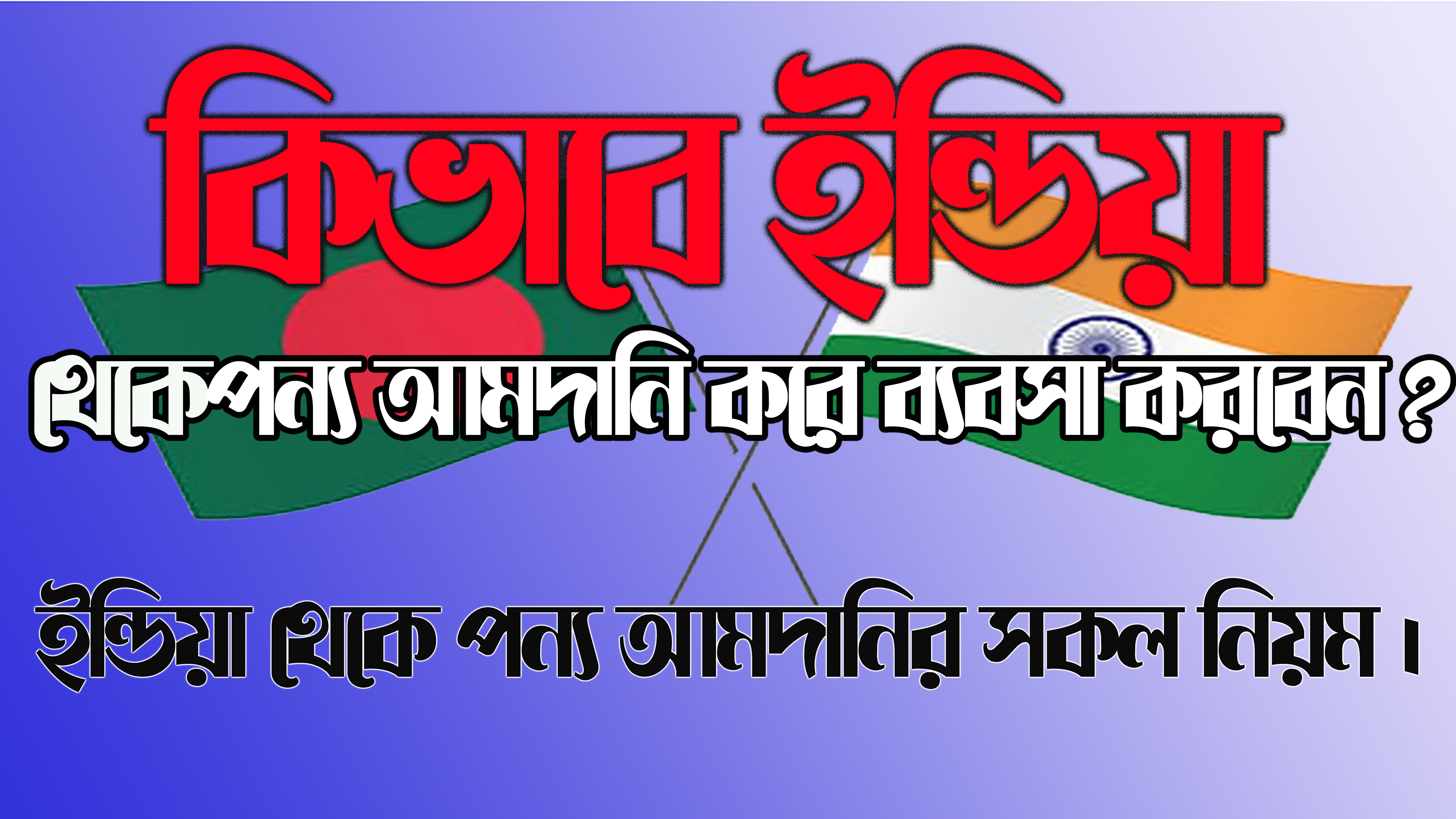 কিভাবে ইন্ডিয়া থেকে  পণ্য আমদানি করে  ব্যবসা করবেন? ইন্ডিয়া থেকে পন্য আমদানির সকল নিয়ম।