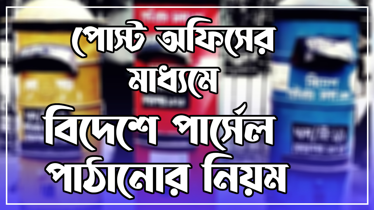 পোস্ট অফিসের মাধ্যমে বিদেশে পার্সেল পাঠানোর নিয়ম