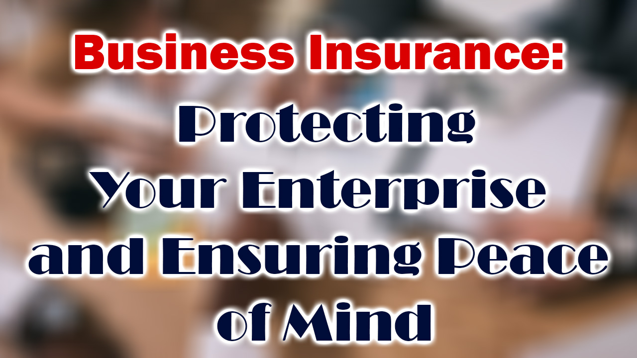 Business Insurance: Protecting Your Enterprise and Ensuring Peace of Mind