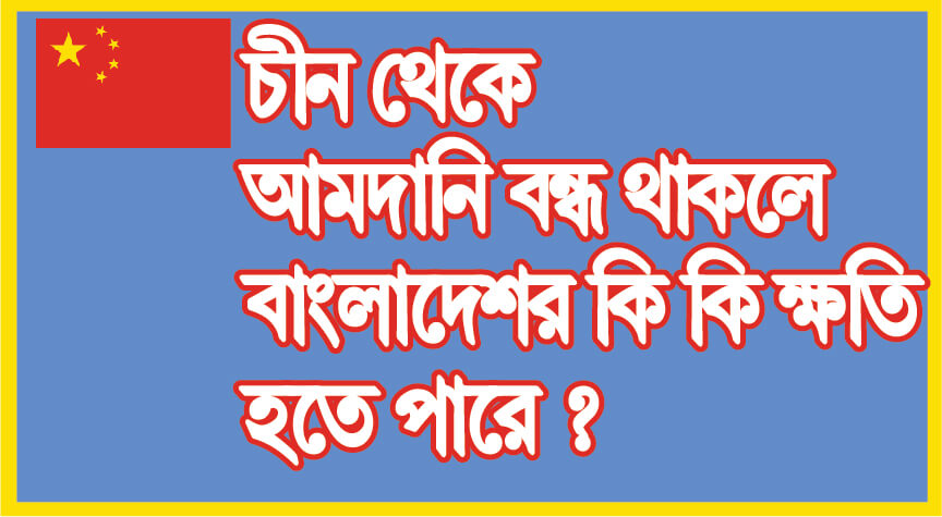 চীন থেকে আমদানি বন্ধ থাকলে বাংলাদেশর কি কি ক্ষতি হতে পারে ?