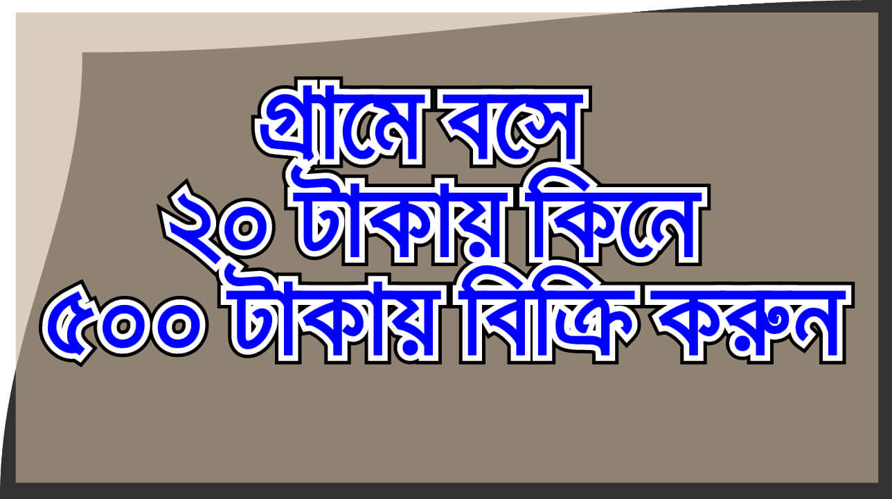 গ্রামে বসে  ২০ টাকায় কিনে ৫০০ টাকায় বিক্রি করুন