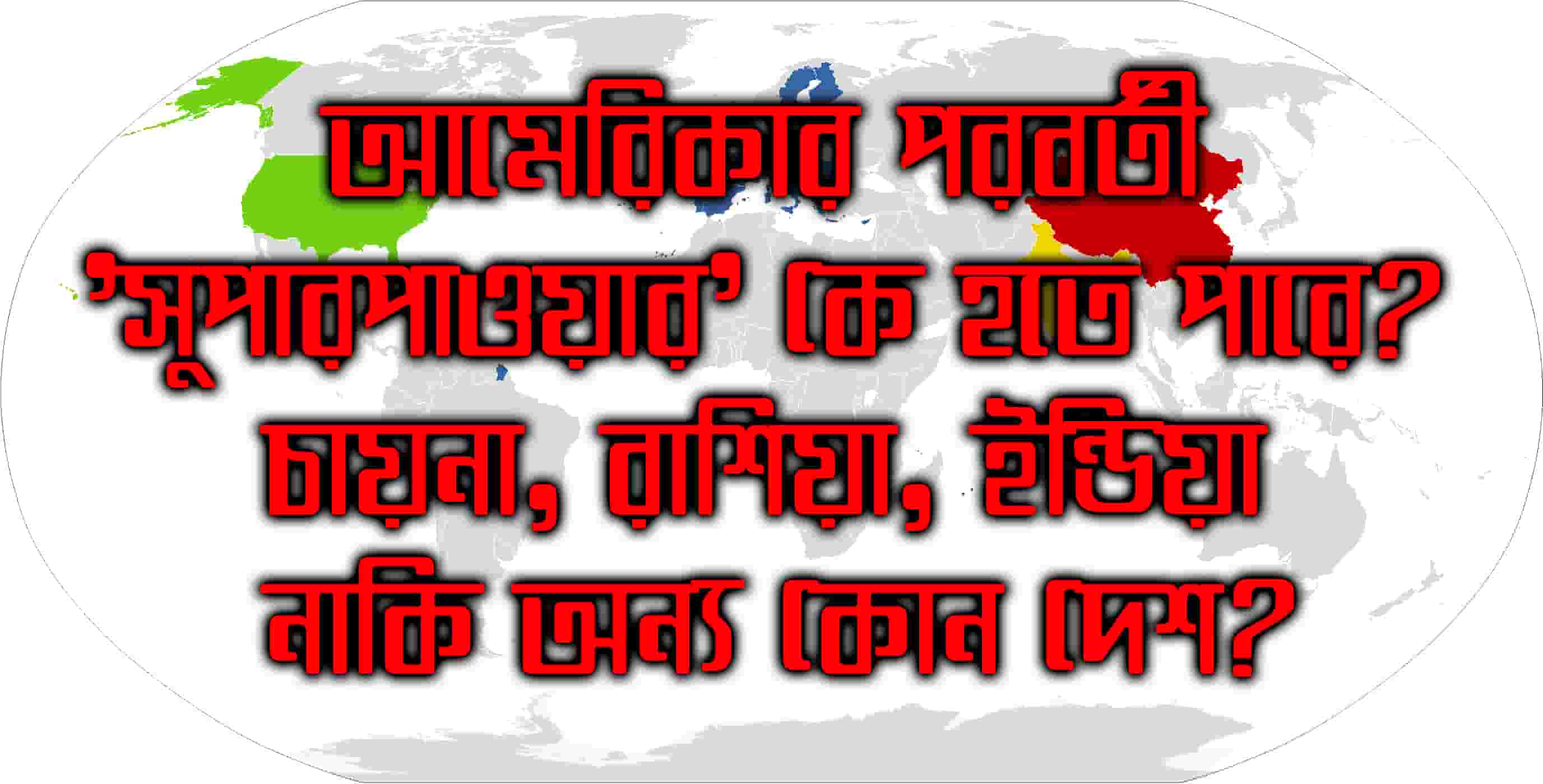আমেরিকার পরবর্তী 'সুপারপাওয়ার' কে হতে পারে? চায়না, রাশিয়া, ইন্ডিয়া নাকি অন্য কোন দেশ?