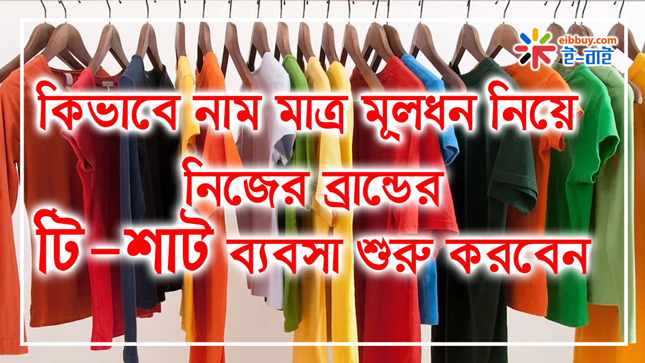 কিভাবে নাম মাত্র মূলধন নিয়ে নিজের ব্রান্ডের টি-শার্ট ব্যবসা শুরু করবেন ?