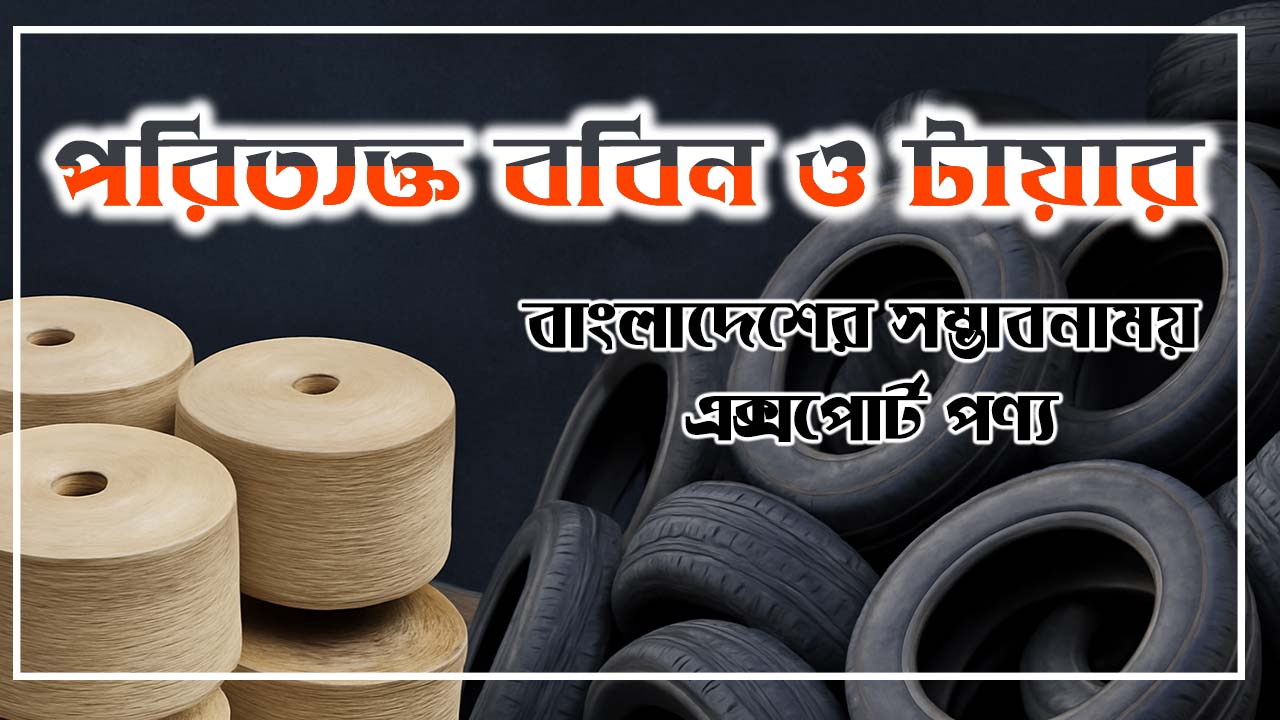 পরিত্যক্ত ববিন ও টায়ার: বাংলাদেশের সম্ভাবনাময় এক্সপোর্ট পণ্য